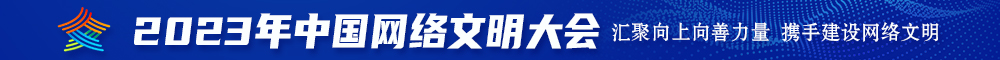肉丝美女被我操2023年中国网络文明大会